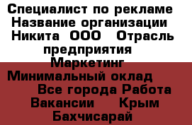 Специалист по рекламе › Название организации ­ Никита, ООО › Отрасль предприятия ­ Маркетинг › Минимальный оклад ­ 35 000 - Все города Работа » Вакансии   . Крым,Бахчисарай